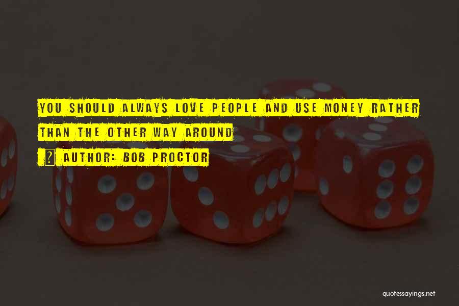 Bob Proctor Quotes: You Should Always Love People And Use Money Rather Than The Other Way Around