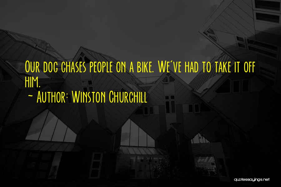 Winston Churchill Quotes: Our Dog Chases People On A Bike. We've Had To Take It Off Him.