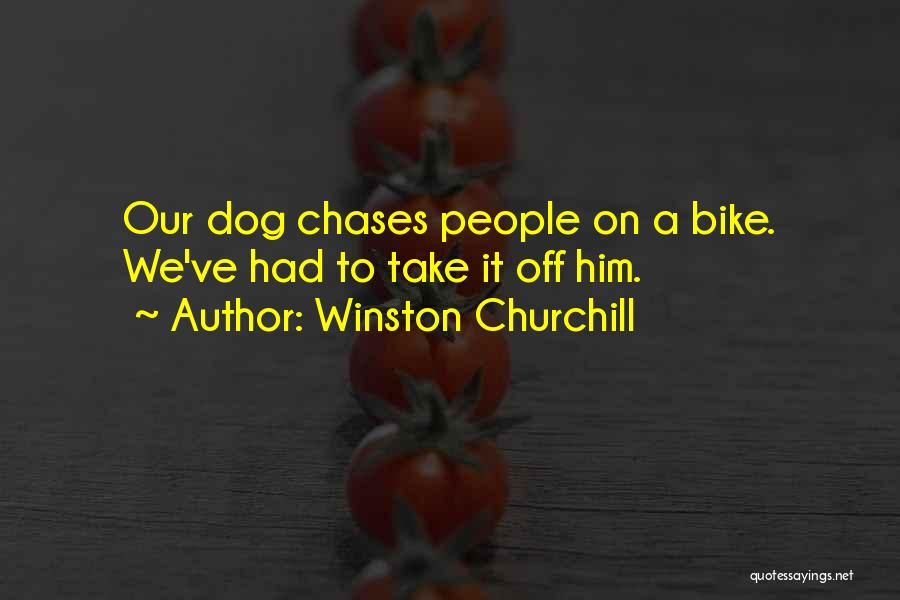 Winston Churchill Quotes: Our Dog Chases People On A Bike. We've Had To Take It Off Him.