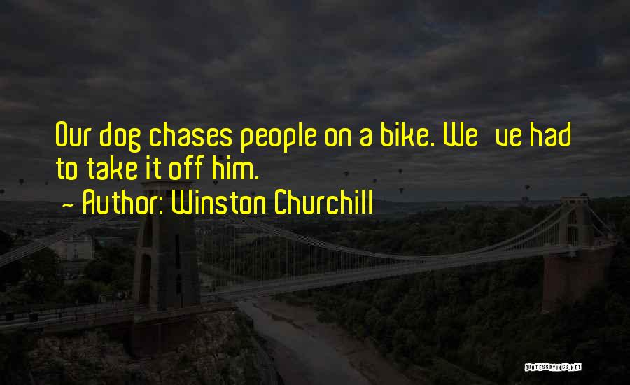 Winston Churchill Quotes: Our Dog Chases People On A Bike. We've Had To Take It Off Him.