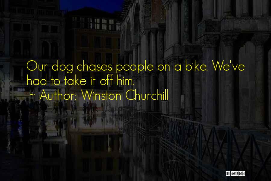 Winston Churchill Quotes: Our Dog Chases People On A Bike. We've Had To Take It Off Him.