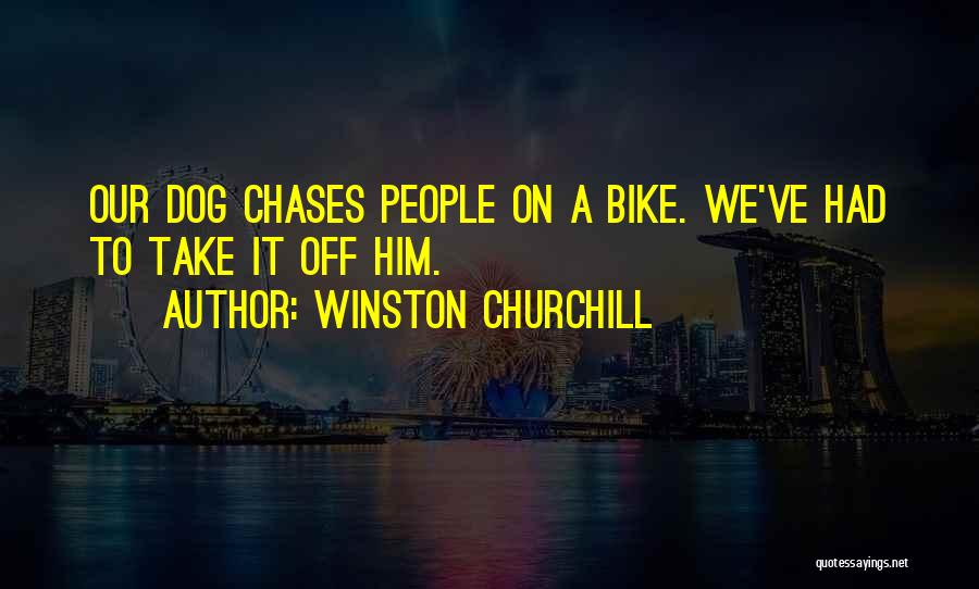 Winston Churchill Quotes: Our Dog Chases People On A Bike. We've Had To Take It Off Him.