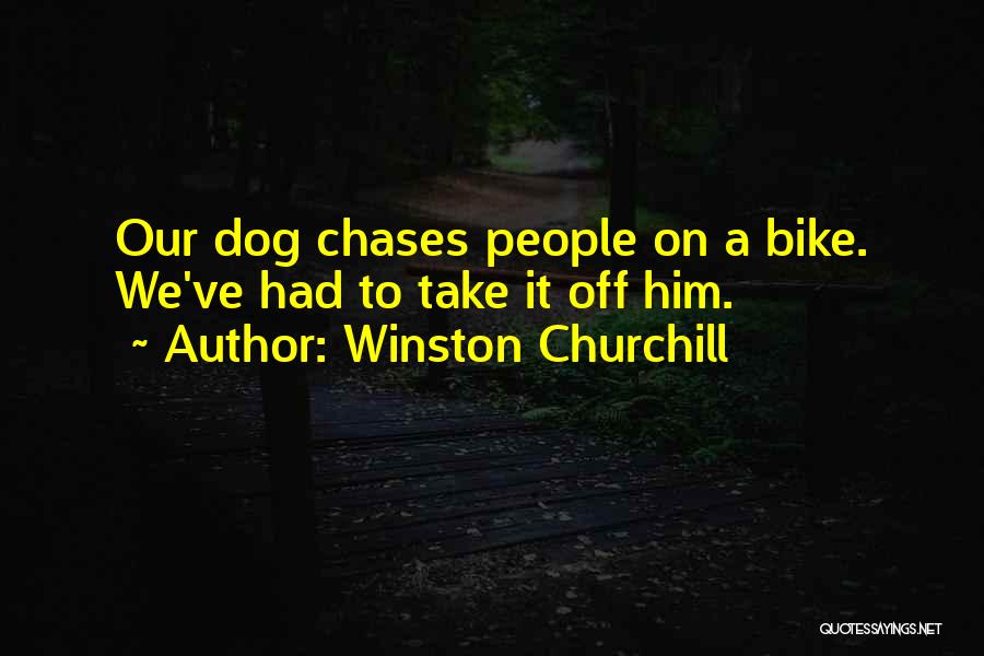 Winston Churchill Quotes: Our Dog Chases People On A Bike. We've Had To Take It Off Him.