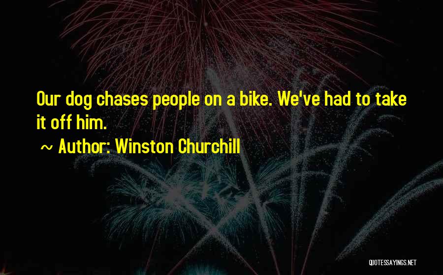 Winston Churchill Quotes: Our Dog Chases People On A Bike. We've Had To Take It Off Him.