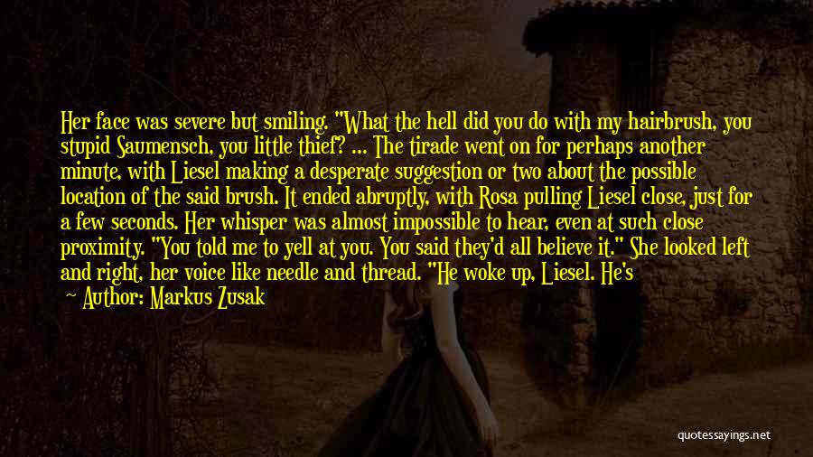 Markus Zusak Quotes: Her Face Was Severe But Smiling. What The Hell Did You Do With My Hairbrush, You Stupid Saumensch, You Little