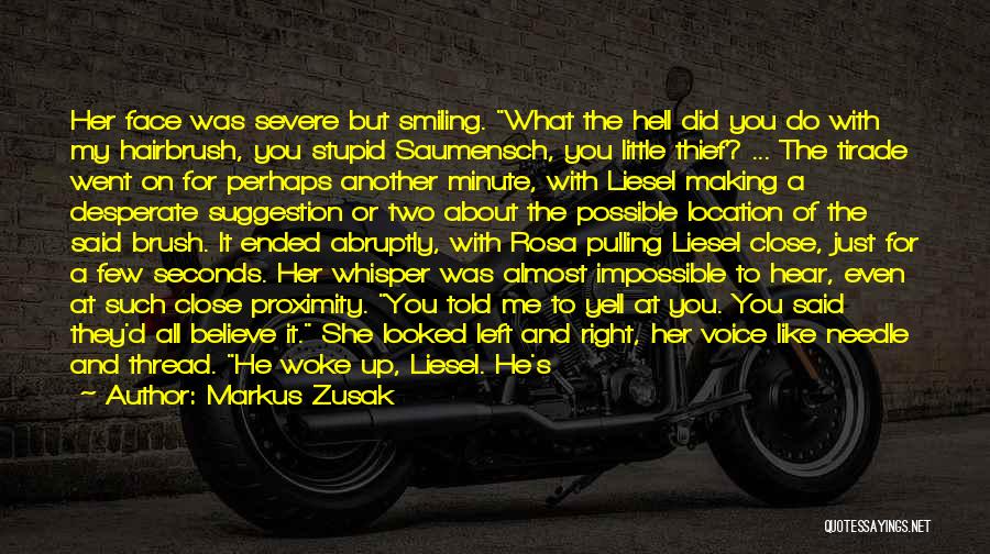 Markus Zusak Quotes: Her Face Was Severe But Smiling. What The Hell Did You Do With My Hairbrush, You Stupid Saumensch, You Little