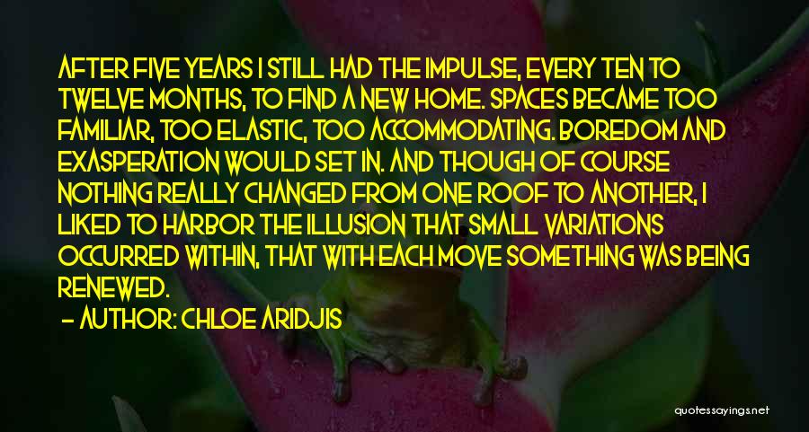 Chloe Aridjis Quotes: After Five Years I Still Had The Impulse, Every Ten To Twelve Months, To Find A New Home. Spaces Became