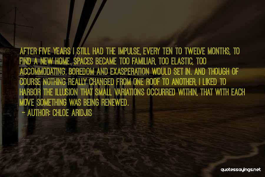 Chloe Aridjis Quotes: After Five Years I Still Had The Impulse, Every Ten To Twelve Months, To Find A New Home. Spaces Became