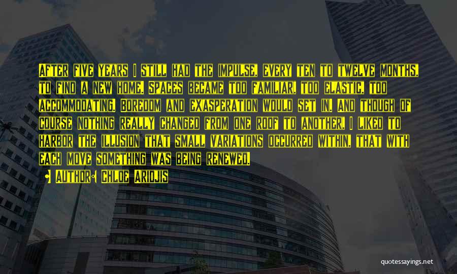 Chloe Aridjis Quotes: After Five Years I Still Had The Impulse, Every Ten To Twelve Months, To Find A New Home. Spaces Became