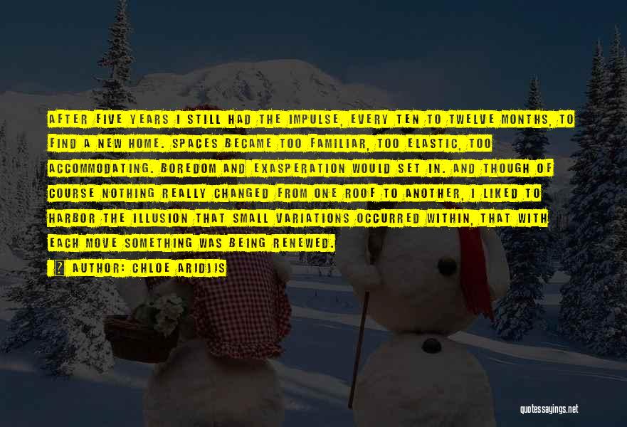 Chloe Aridjis Quotes: After Five Years I Still Had The Impulse, Every Ten To Twelve Months, To Find A New Home. Spaces Became