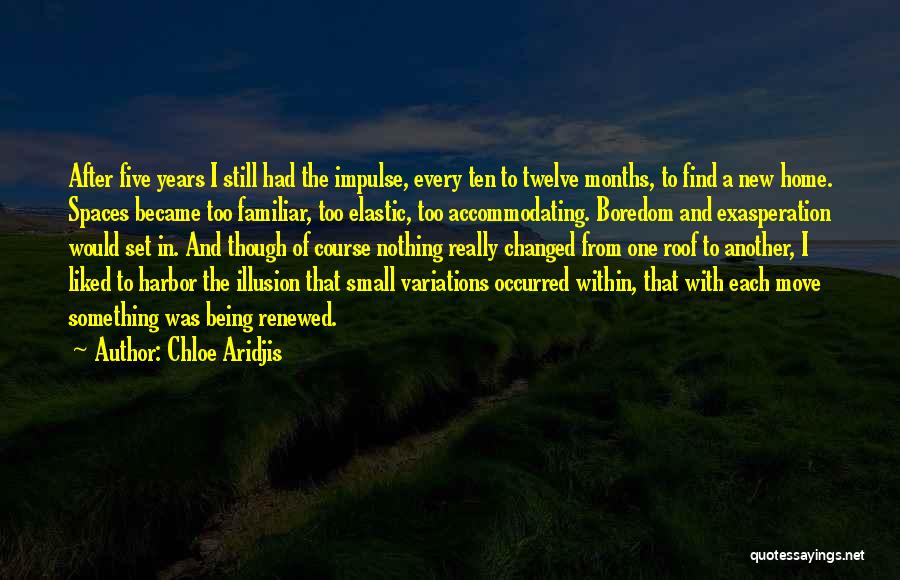 Chloe Aridjis Quotes: After Five Years I Still Had The Impulse, Every Ten To Twelve Months, To Find A New Home. Spaces Became