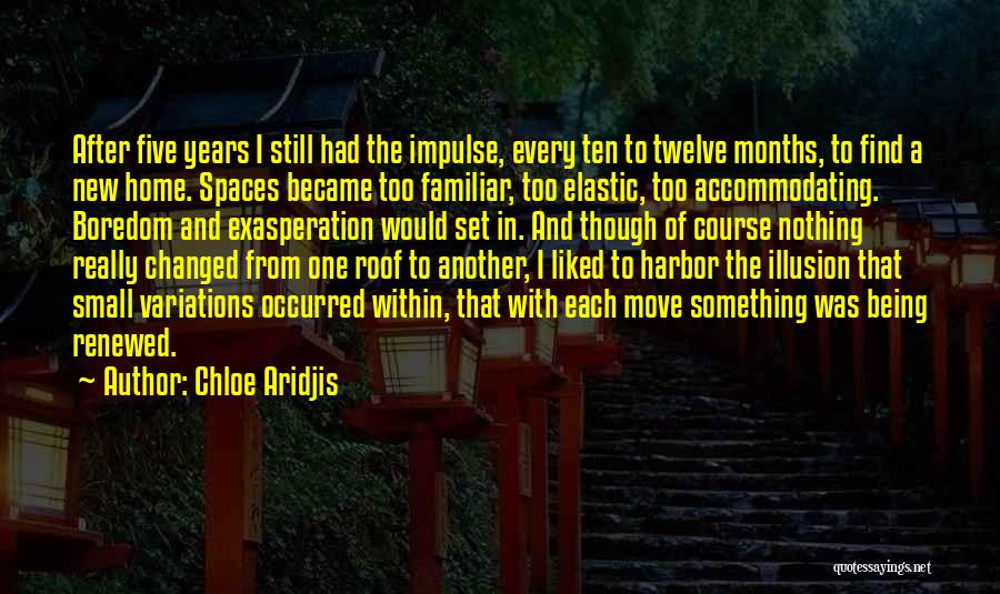 Chloe Aridjis Quotes: After Five Years I Still Had The Impulse, Every Ten To Twelve Months, To Find A New Home. Spaces Became