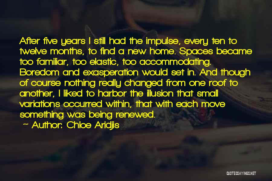 Chloe Aridjis Quotes: After Five Years I Still Had The Impulse, Every Ten To Twelve Months, To Find A New Home. Spaces Became