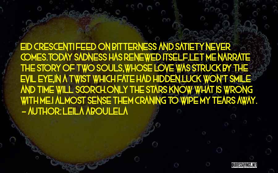 Leila Aboulela Quotes: Eid Crescenti Feed On Bitterness And Satiety Never Comes.today Sadness Has Renewed Itself.let Me Narrate The Story Of Two Souls,whose