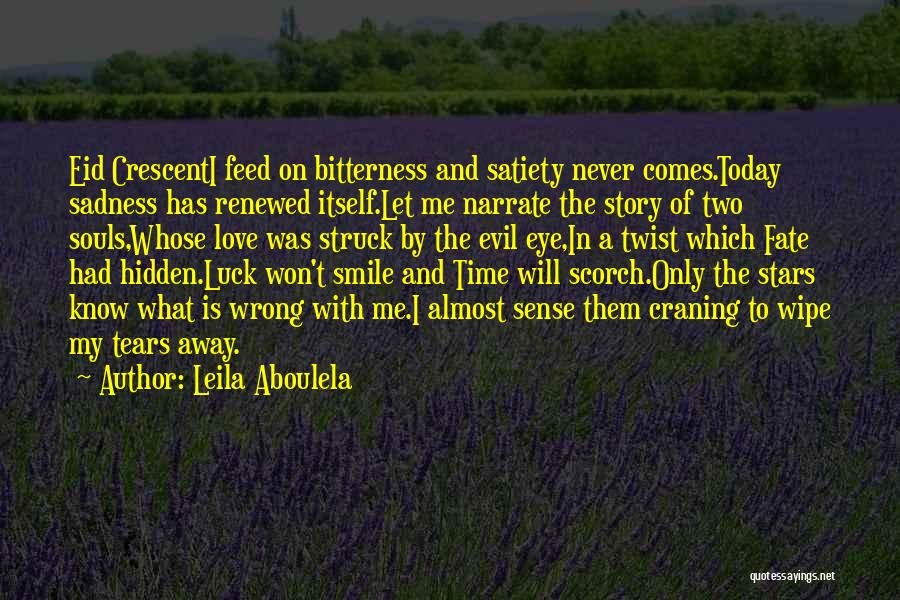 Leila Aboulela Quotes: Eid Crescenti Feed On Bitterness And Satiety Never Comes.today Sadness Has Renewed Itself.let Me Narrate The Story Of Two Souls,whose