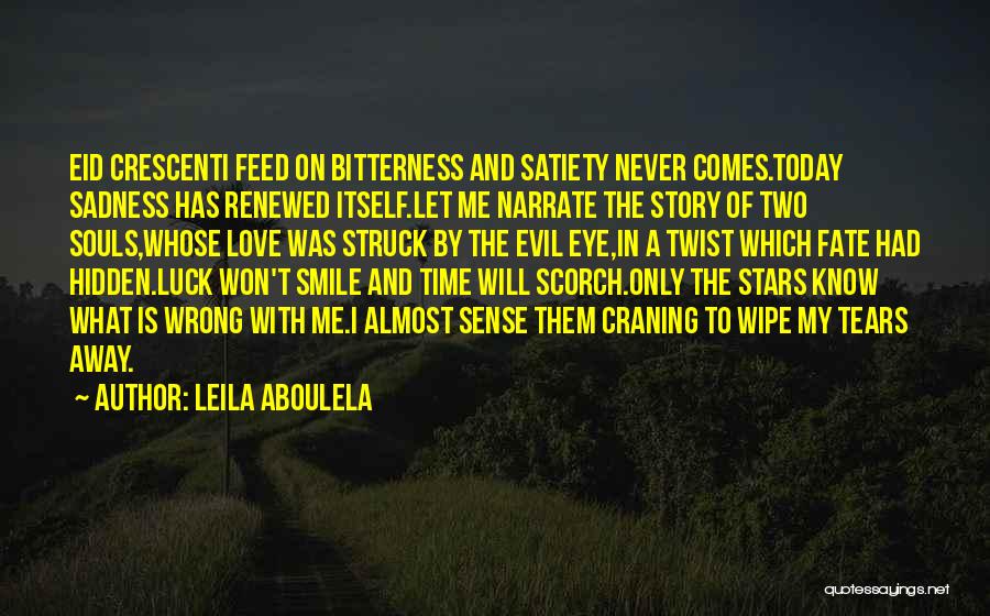 Leila Aboulela Quotes: Eid Crescenti Feed On Bitterness And Satiety Never Comes.today Sadness Has Renewed Itself.let Me Narrate The Story Of Two Souls,whose