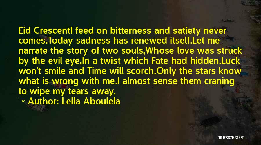 Leila Aboulela Quotes: Eid Crescenti Feed On Bitterness And Satiety Never Comes.today Sadness Has Renewed Itself.let Me Narrate The Story Of Two Souls,whose