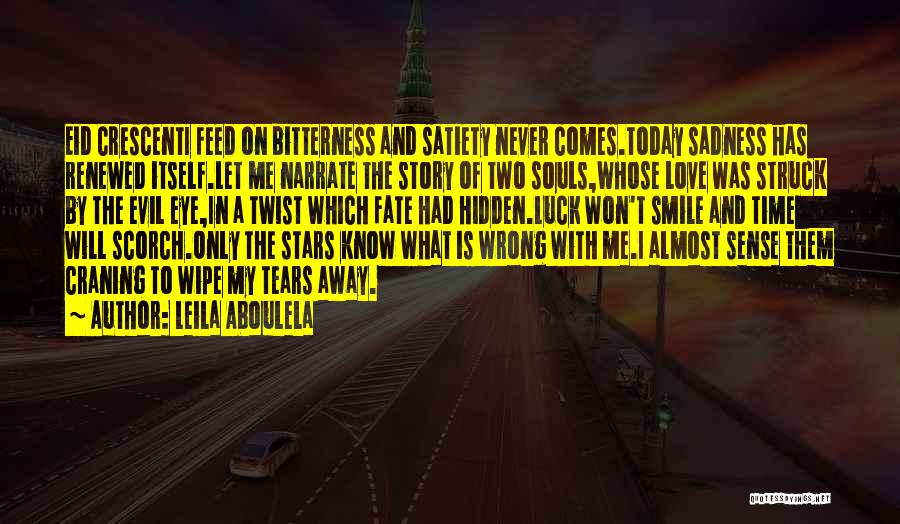 Leila Aboulela Quotes: Eid Crescenti Feed On Bitterness And Satiety Never Comes.today Sadness Has Renewed Itself.let Me Narrate The Story Of Two Souls,whose