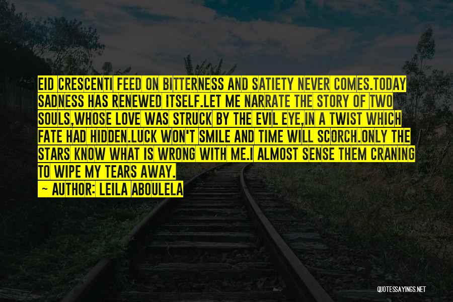 Leila Aboulela Quotes: Eid Crescenti Feed On Bitterness And Satiety Never Comes.today Sadness Has Renewed Itself.let Me Narrate The Story Of Two Souls,whose