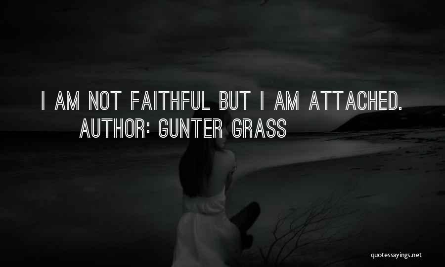 Gunter Grass Quotes: I Am Not Faithful But I Am Attached.