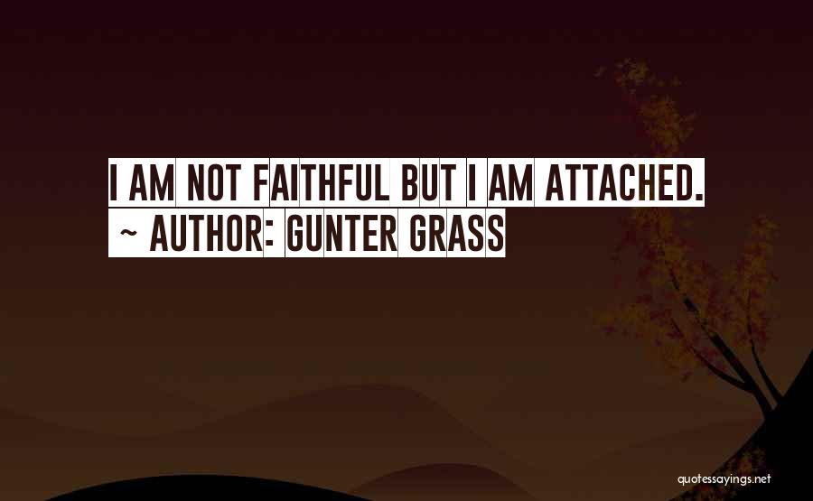 Gunter Grass Quotes: I Am Not Faithful But I Am Attached.