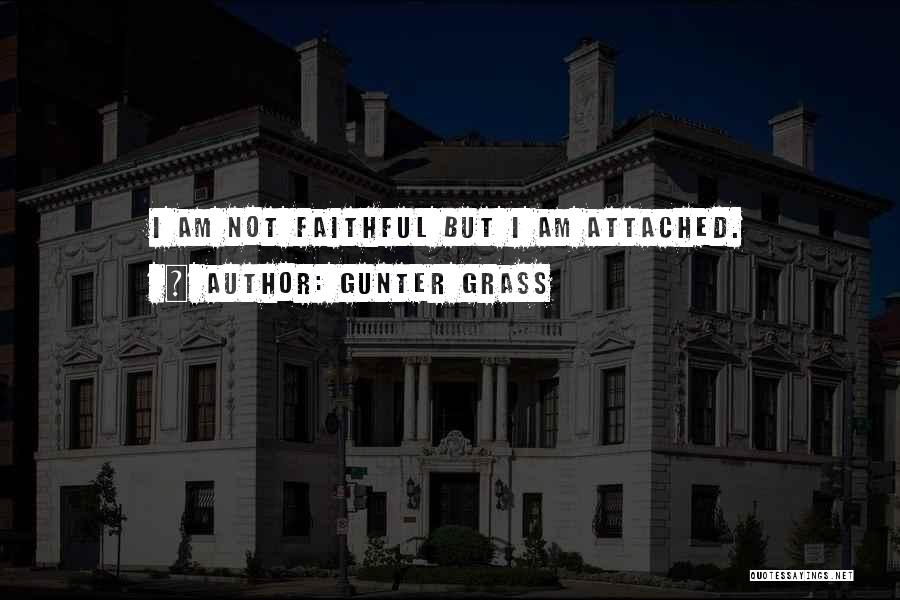 Gunter Grass Quotes: I Am Not Faithful But I Am Attached.