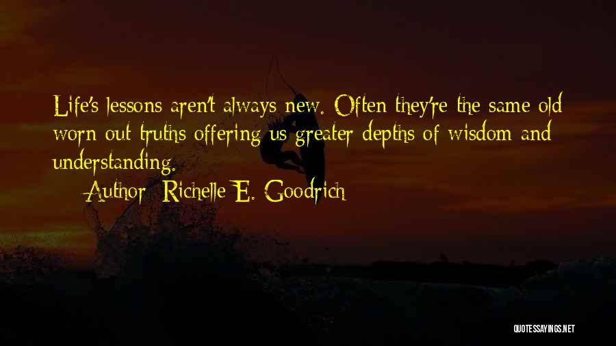 Richelle E. Goodrich Quotes: Life's Lessons Aren't Always New. Often They're The Same Old Worn-out Truths Offering Us Greater Depths Of Wisdom And Understanding.