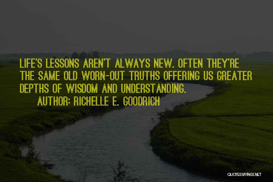 Richelle E. Goodrich Quotes: Life's Lessons Aren't Always New. Often They're The Same Old Worn-out Truths Offering Us Greater Depths Of Wisdom And Understanding.