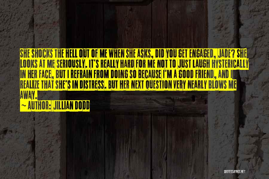 Jillian Dodd Quotes: She Shocks The Hell Out Of Me When She Asks, Did You Get Engaged, Jade? She Looks At Me Seriously.