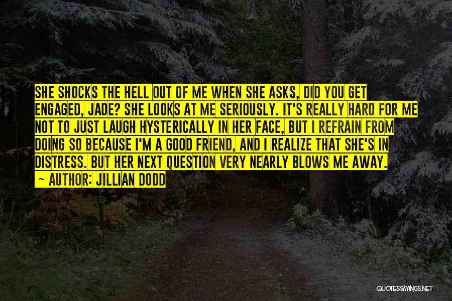 Jillian Dodd Quotes: She Shocks The Hell Out Of Me When She Asks, Did You Get Engaged, Jade? She Looks At Me Seriously.