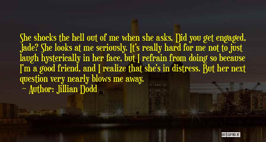 Jillian Dodd Quotes: She Shocks The Hell Out Of Me When She Asks, Did You Get Engaged, Jade? She Looks At Me Seriously.