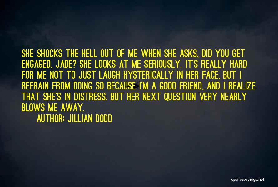 Jillian Dodd Quotes: She Shocks The Hell Out Of Me When She Asks, Did You Get Engaged, Jade? She Looks At Me Seriously.