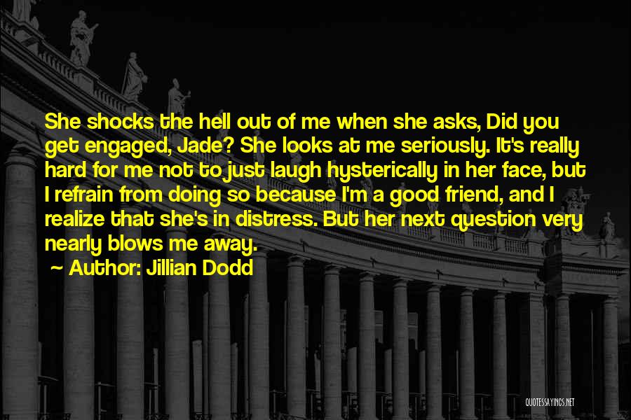 Jillian Dodd Quotes: She Shocks The Hell Out Of Me When She Asks, Did You Get Engaged, Jade? She Looks At Me Seriously.