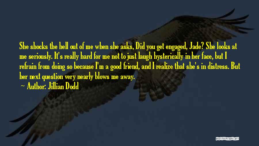 Jillian Dodd Quotes: She Shocks The Hell Out Of Me When She Asks, Did You Get Engaged, Jade? She Looks At Me Seriously.