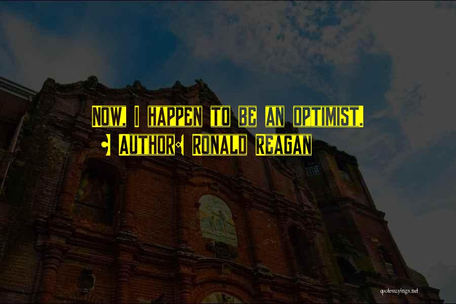 Ronald Reagan Quotes: Now, I Happen To Be An Optimist.