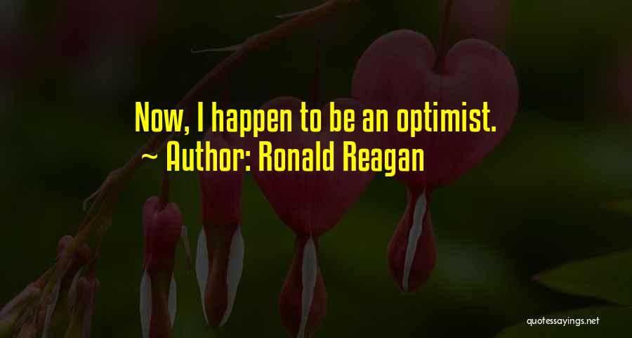 Ronald Reagan Quotes: Now, I Happen To Be An Optimist.