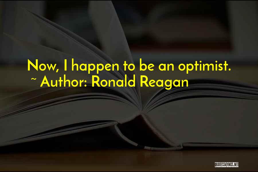 Ronald Reagan Quotes: Now, I Happen To Be An Optimist.