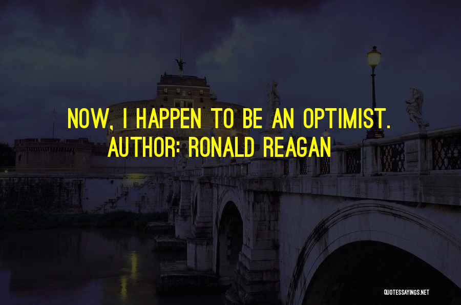 Ronald Reagan Quotes: Now, I Happen To Be An Optimist.