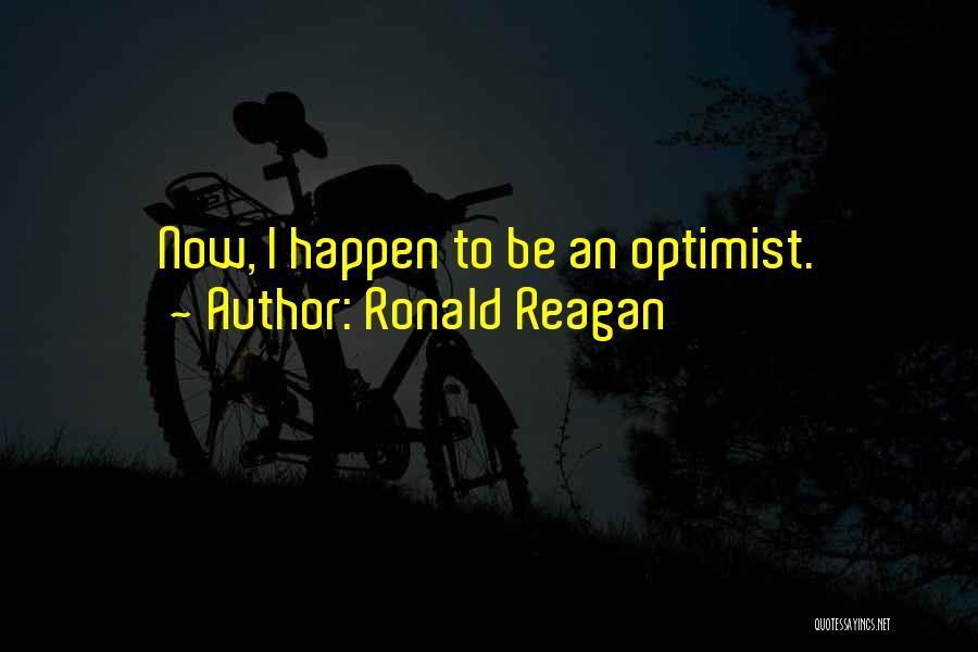 Ronald Reagan Quotes: Now, I Happen To Be An Optimist.