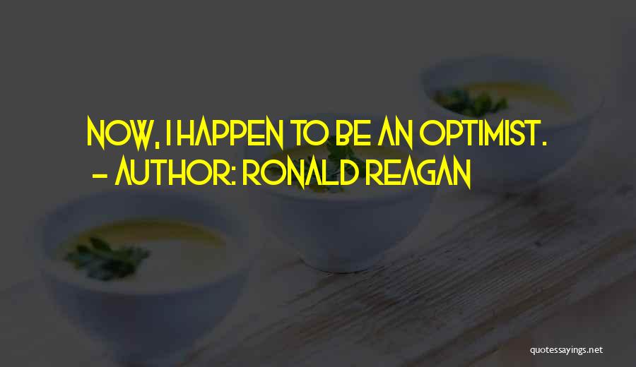 Ronald Reagan Quotes: Now, I Happen To Be An Optimist.