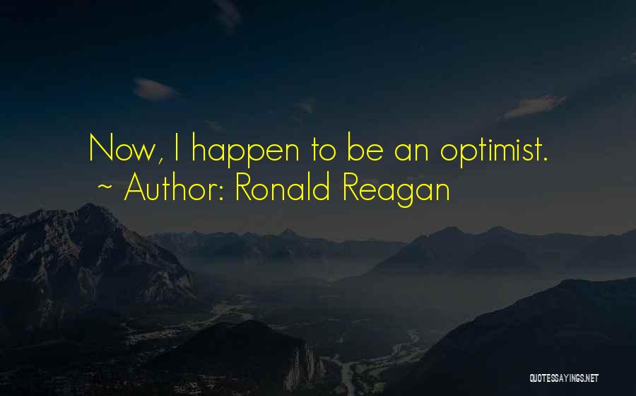 Ronald Reagan Quotes: Now, I Happen To Be An Optimist.