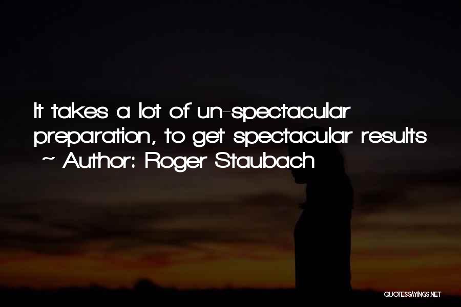 Roger Staubach Quotes: It Takes A Lot Of Un-spectacular Preparation, To Get Spectacular Results