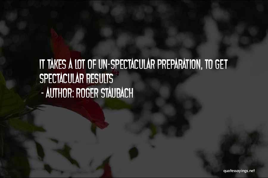 Roger Staubach Quotes: It Takes A Lot Of Un-spectacular Preparation, To Get Spectacular Results