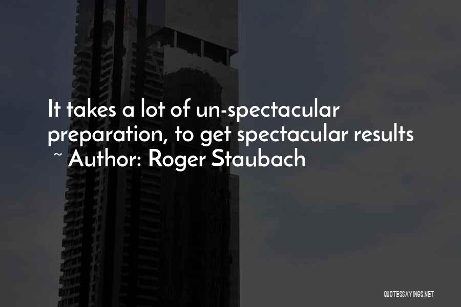 Roger Staubach Quotes: It Takes A Lot Of Un-spectacular Preparation, To Get Spectacular Results
