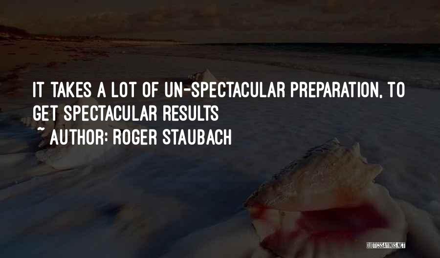 Roger Staubach Quotes: It Takes A Lot Of Un-spectacular Preparation, To Get Spectacular Results