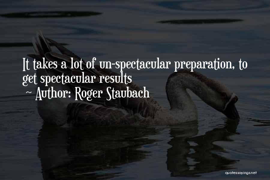 Roger Staubach Quotes: It Takes A Lot Of Un-spectacular Preparation, To Get Spectacular Results