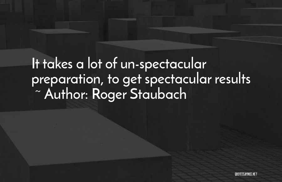 Roger Staubach Quotes: It Takes A Lot Of Un-spectacular Preparation, To Get Spectacular Results