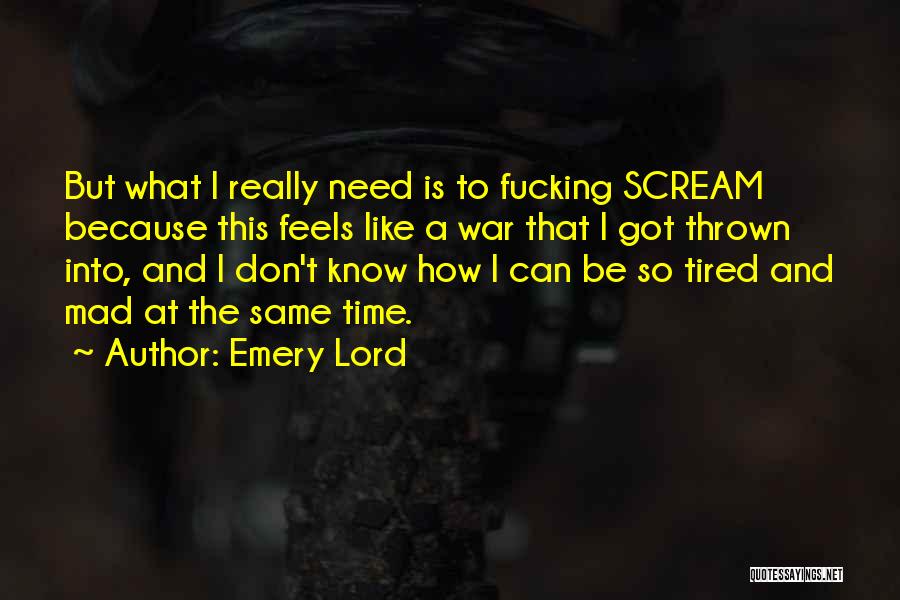 Emery Lord Quotes: But What I Really Need Is To Fucking Scream Because This Feels Like A War That I Got Thrown Into,