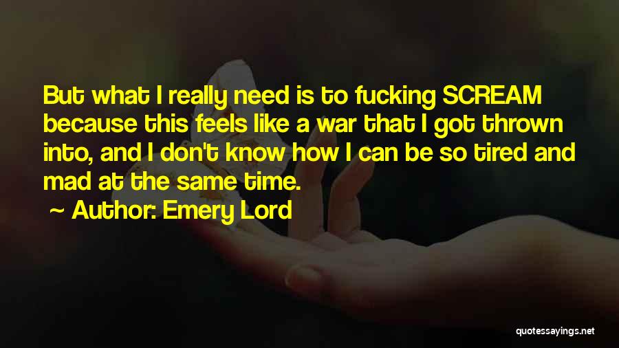 Emery Lord Quotes: But What I Really Need Is To Fucking Scream Because This Feels Like A War That I Got Thrown Into,