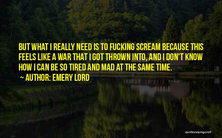 Emery Lord Quotes: But What I Really Need Is To Fucking Scream Because This Feels Like A War That I Got Thrown Into,